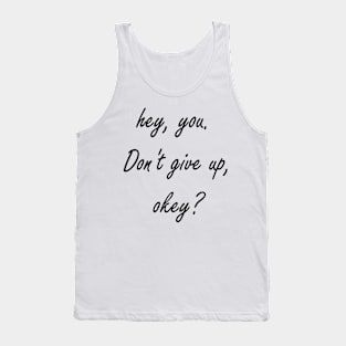 Hey You. Don't give up, Okey? Tank Top